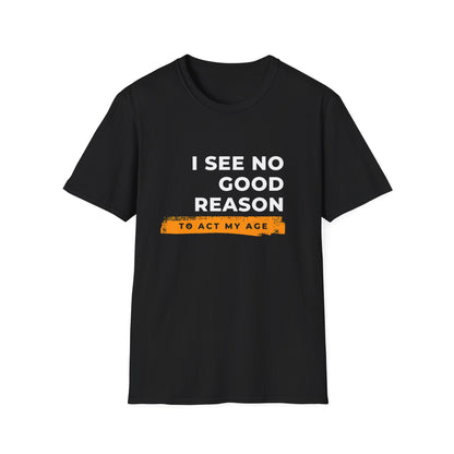 I See No Good Reason to Act my Age Playful Quote T-Shirt for Fun-Loving Adults, Birthday Gift, Casual Wear, Humor Tee, Unisex Graphic Top