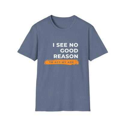 I See No Good Reason to Act my Age Playful Quote T-Shirt for Fun-Loving Adults, Birthday Gift, Casual Wear, Humor Tee, Unisex Graphic Top
