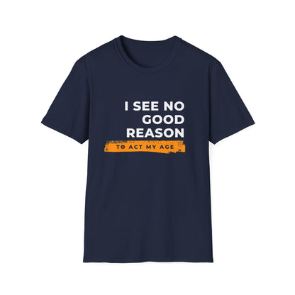 I See No Good Reason to Act my Age Playful Quote T-Shirt for Fun-Loving Adults, Birthday Gift, Casual Wear, Humor Tee, Unisex Graphic Top